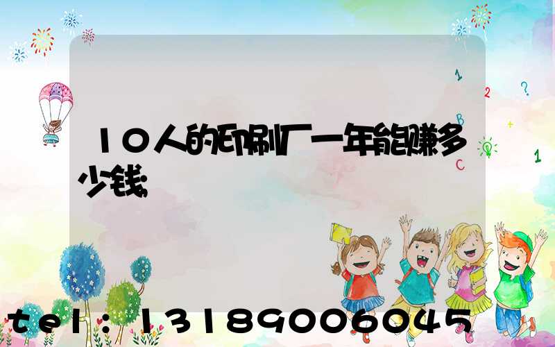 10人的印刷厂一年能赚多少钱