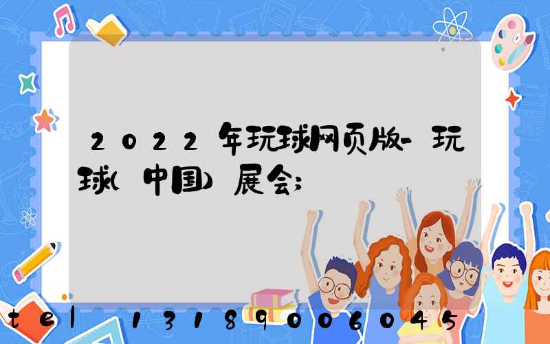 2022年玩球网页版-玩球（中国）展会
