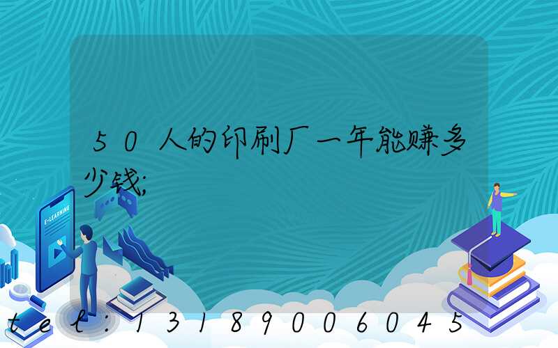 50人的印刷厂一年能赚多少钱