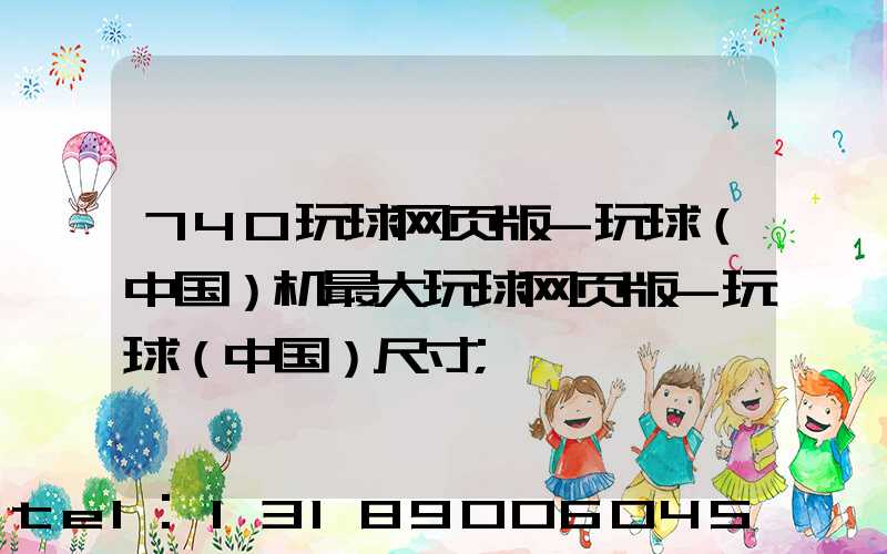 740玩球网页版-玩球（中国）机最大玩球网页版-玩球（中国）尺寸