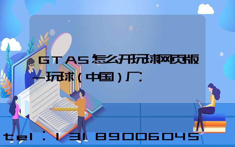 GTA5怎么开玩球网页版-玩球（中国）厂