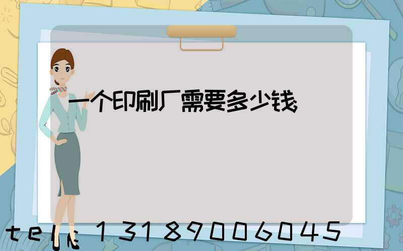 一个印刷厂需要多少钱