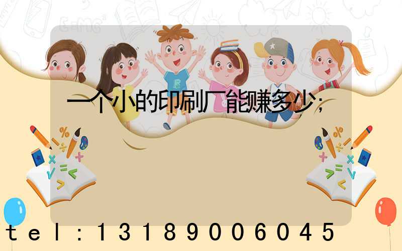 一个小的印刷厂能赚多少