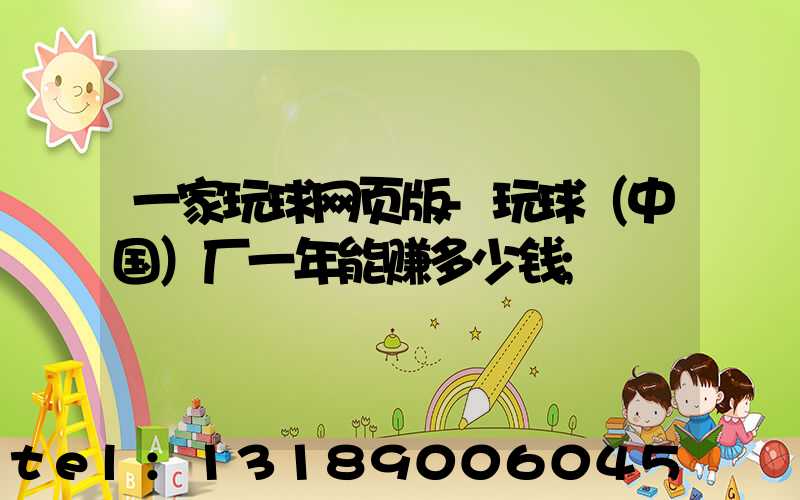 一家玩球网页版-玩球（中国）厂一年能赚多少钱