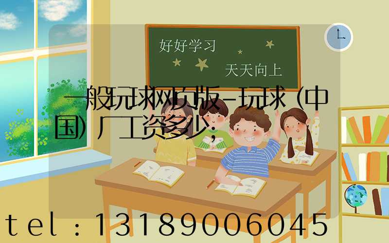 一般玩球网页版-玩球（中国）厂工资多少