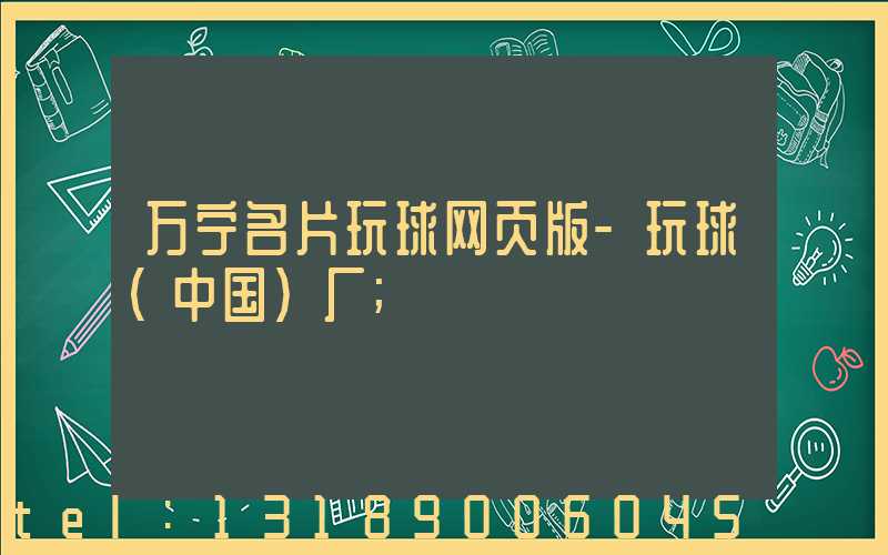 万宁名片玩球网页版-玩球（中国）厂