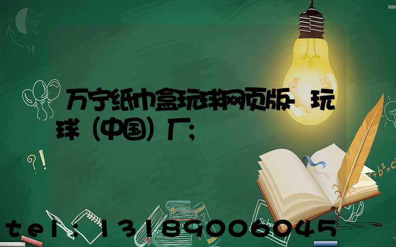 万宁纸巾盒玩球网页版-玩球（中国）厂