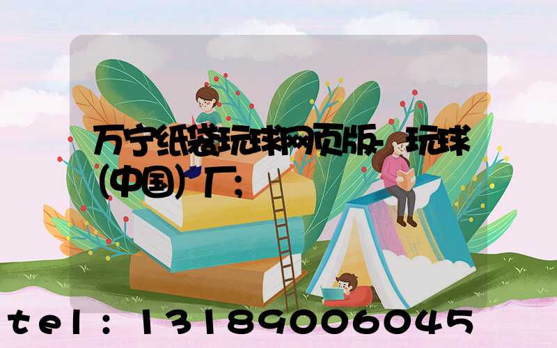 万宁纸袋玩球网页版-玩球（中国）厂