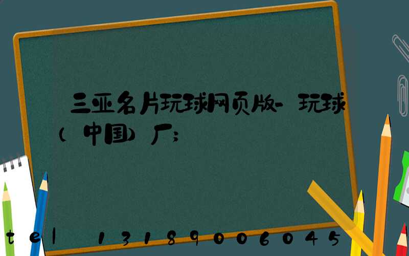 三亚名片玩球网页版-玩球（中国）厂
