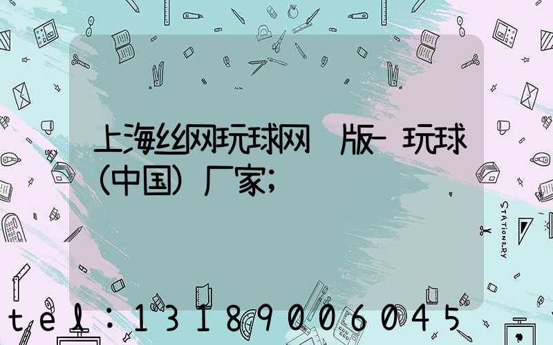 上海丝网玩球网页版-玩球（中国）厂家