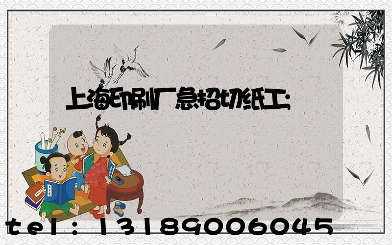 上海印刷厂急招切纸工