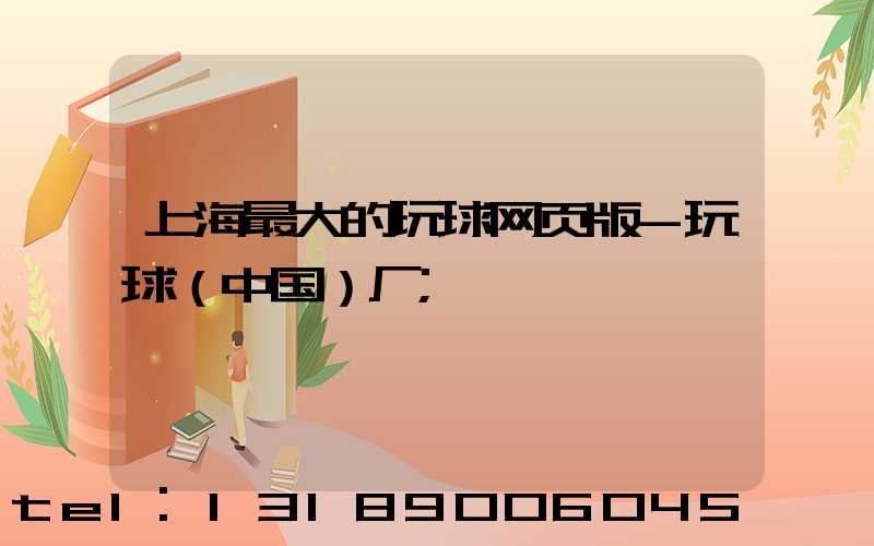 上海最大的玩球网页版-玩球（中国）厂
