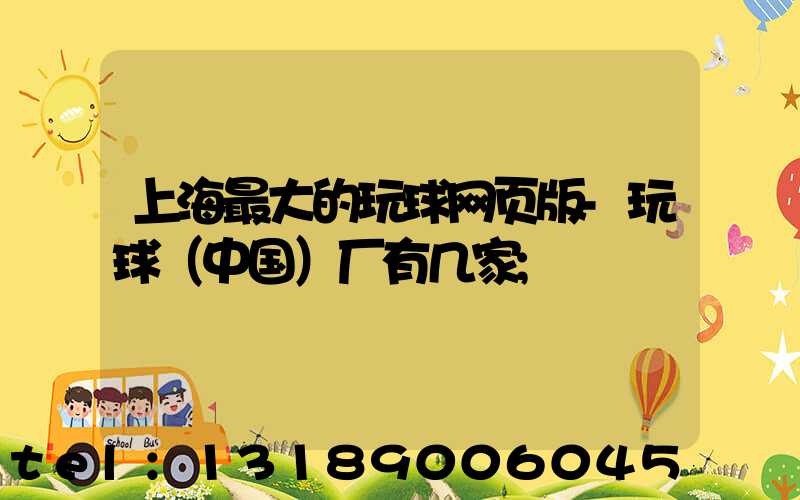 上海最大的玩球网页版-玩球（中国）厂有几家