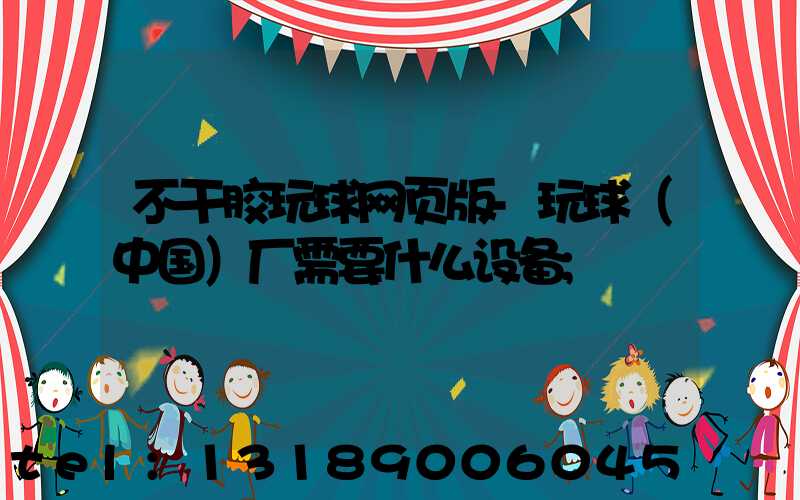 不干胶玩球网页版-玩球（中国）厂需要什么设备