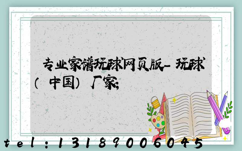 专业家谱玩球网页版-玩球（中国）厂家