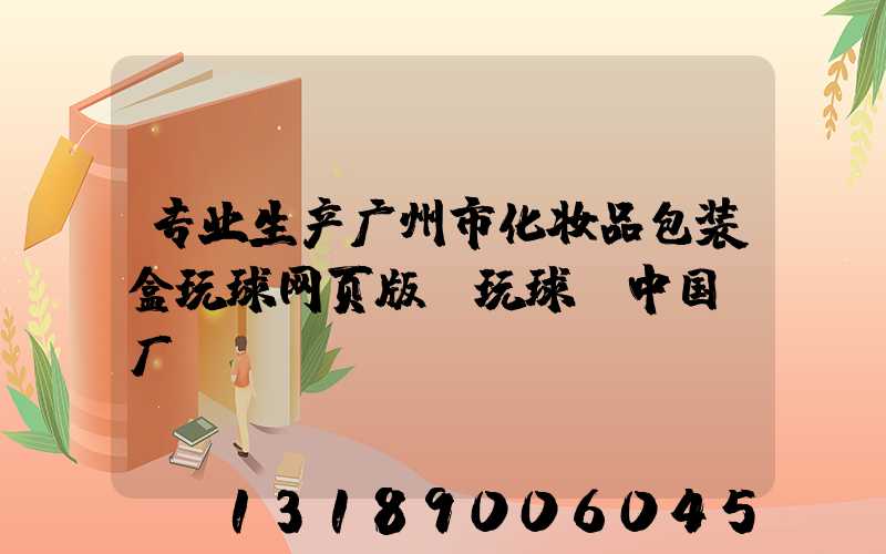 专业生产广州市化妆品包装盒玩球网页版-玩球（中国）厂