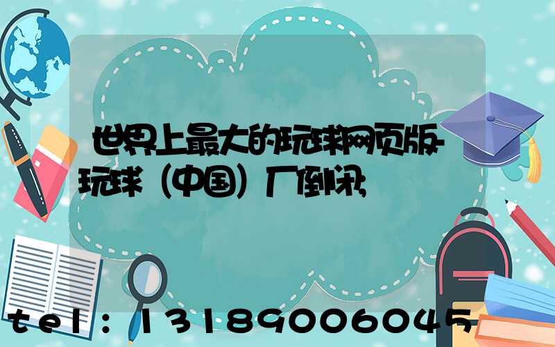 世界上最大的玩球网页版-玩球（中国）厂倒闭