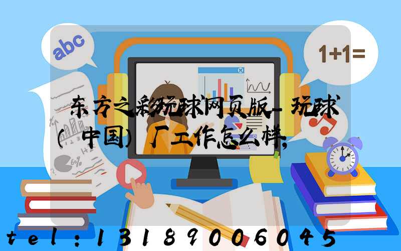 东方之彩玩球网页版-玩球（中国）厂工作怎么样