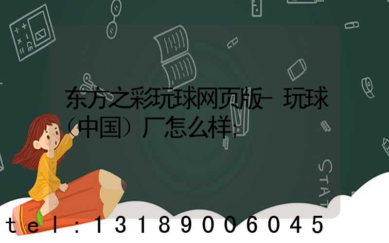 东方之彩玩球网页版-玩球（中国）厂怎么样