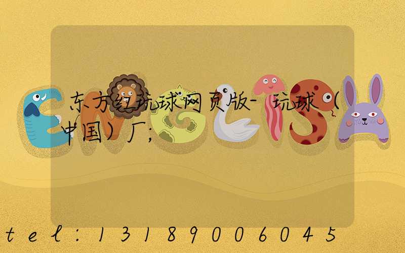 东方红玩球网页版-玩球（中国）厂