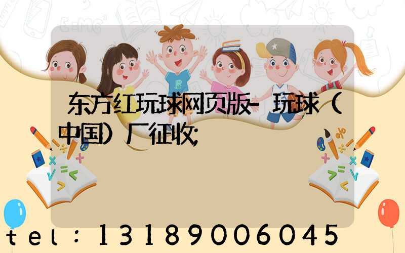 东方红玩球网页版-玩球（中国）厂征收