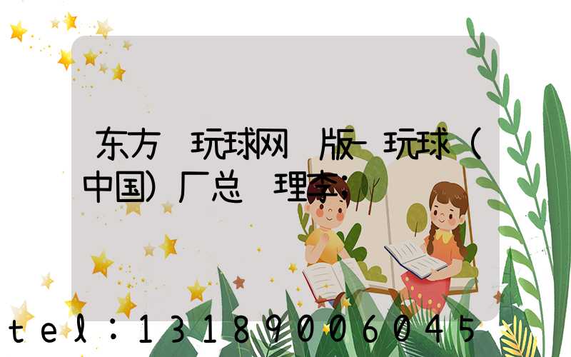 东方红玩球网页版-玩球（中国）厂总经理李