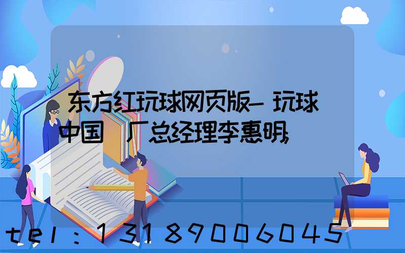 东方红玩球网页版-玩球（中国）厂总经理李惠明