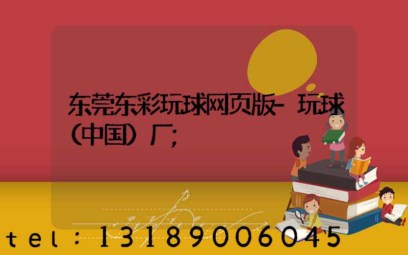东莞东彩玩球网页版-玩球（中国）厂