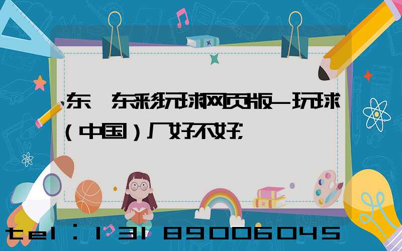 东莞东彩玩球网页版-玩球（中国）厂好不好