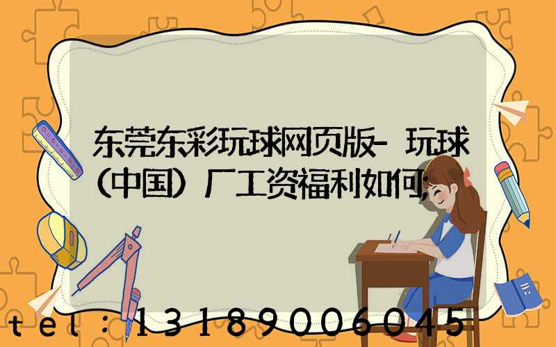 东莞东彩玩球网页版-玩球（中国）厂工资福利如何