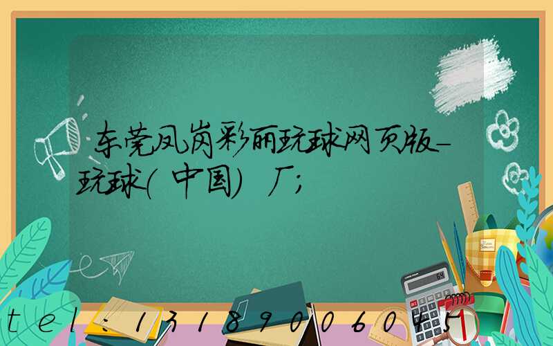 东莞凤岗彩丽玩球网页版-玩球（中国）厂