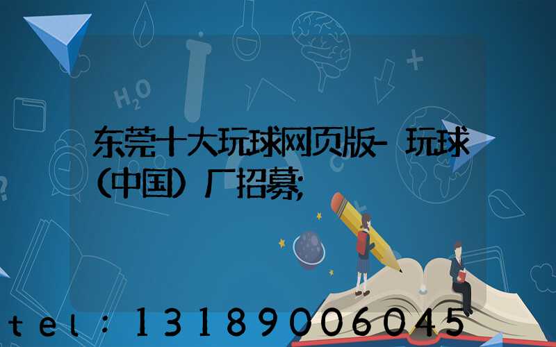 东莞十大玩球网页版-玩球（中国）厂招募