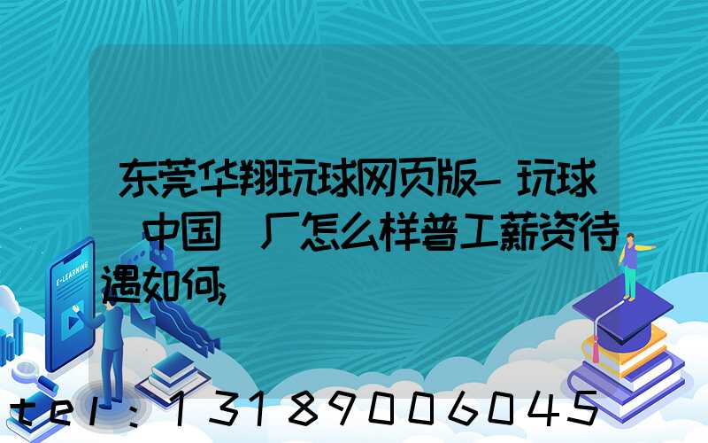 东莞华翔玩球网页版-玩球（中国）厂怎么样普工薪资待遇如何