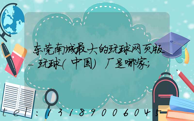 东莞南城最大的玩球网页版-玩球（中国）厂是哪家