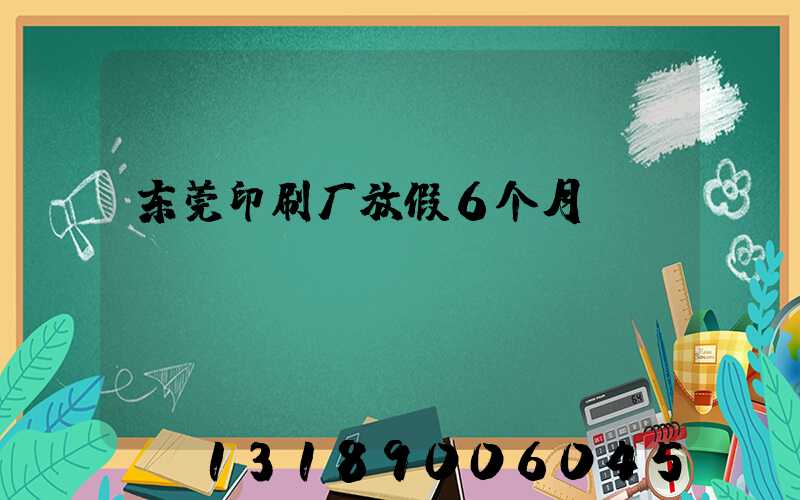 东莞印刷厂放假6个月