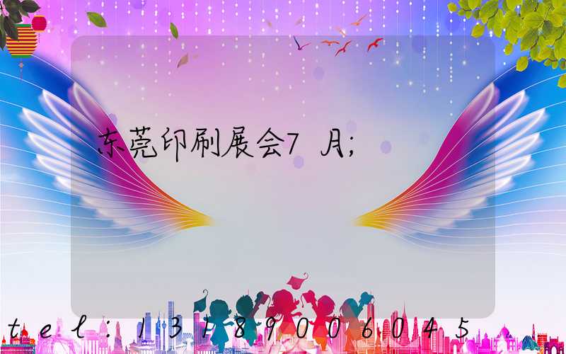 东莞印刷展会7月