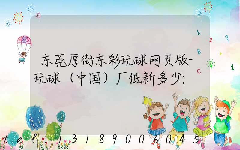 东莞厚街东彩玩球网页版-玩球（中国）厂低新多少