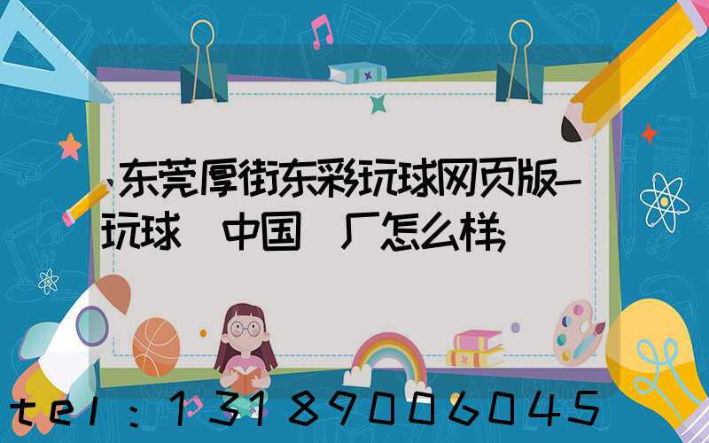 东莞厚街东彩玩球网页版-玩球（中国）厂怎么样