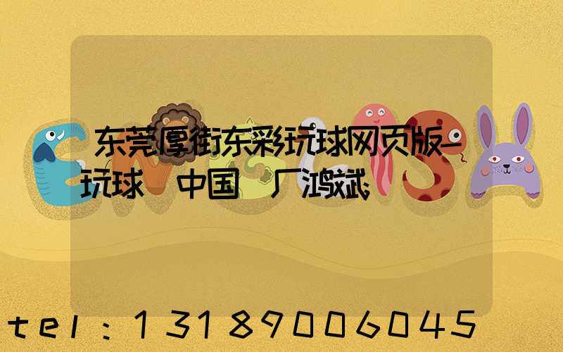 东莞厚街东彩玩球网页版-玩球（中国）厂鸿斌