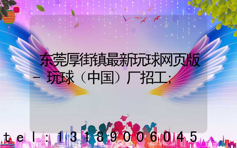 东莞厚街镇最新玩球网页版-玩球（中国）厂招工