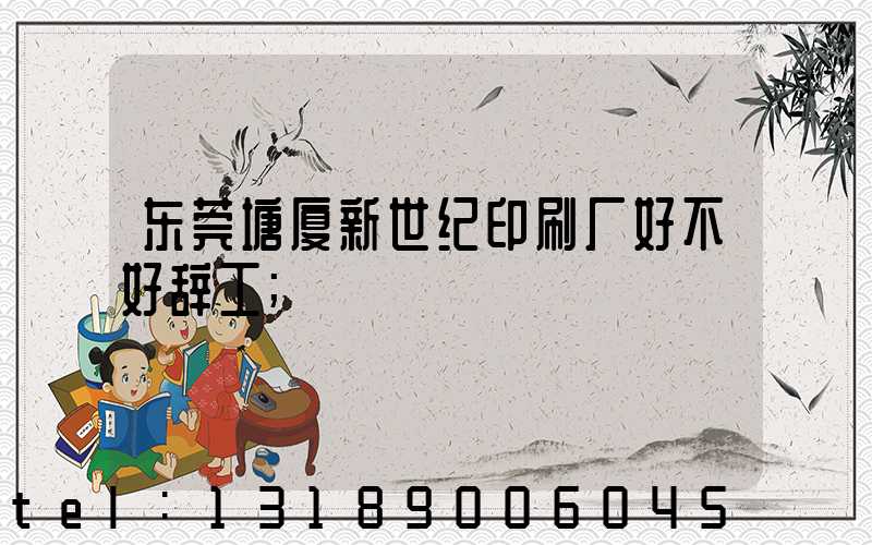 东莞塘厦新世纪印刷厂好不好辞工