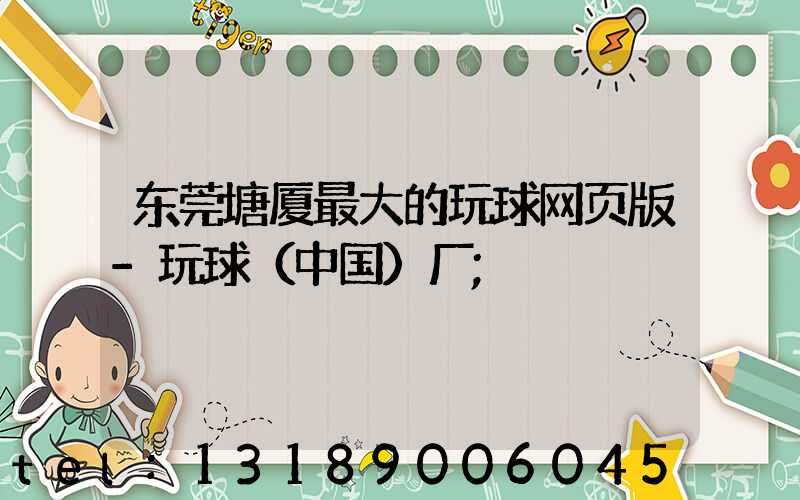 东莞塘厦最大的玩球网页版-玩球（中国）厂