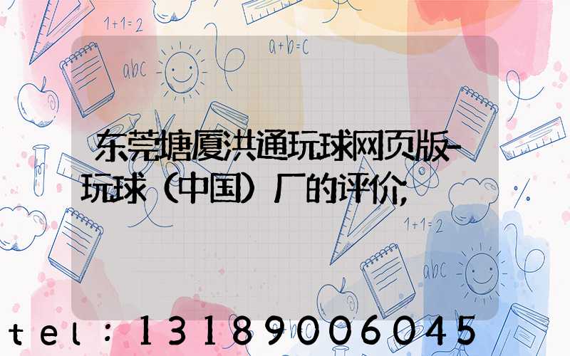 东莞塘厦洪通玩球网页版-玩球（中国）厂的评价