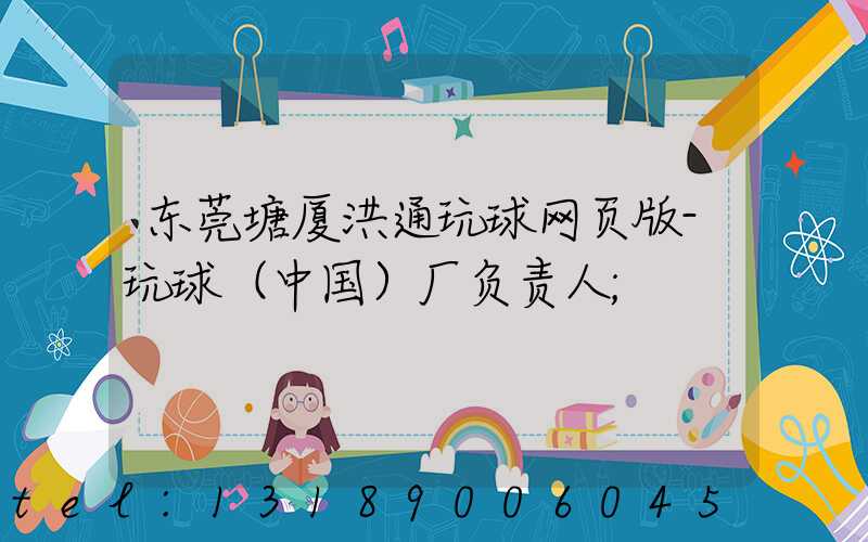 东莞塘厦洪通玩球网页版-玩球（中国）厂负责人