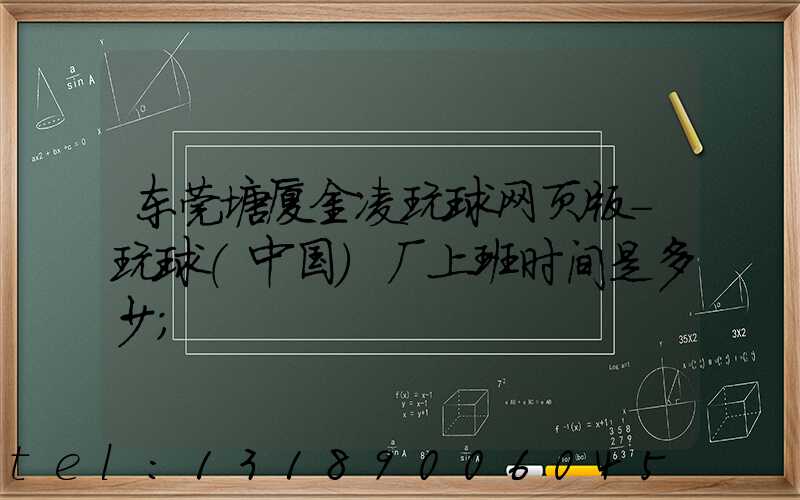 东莞塘厦金凌玩球网页版-玩球（中国）厂上班时间是多少