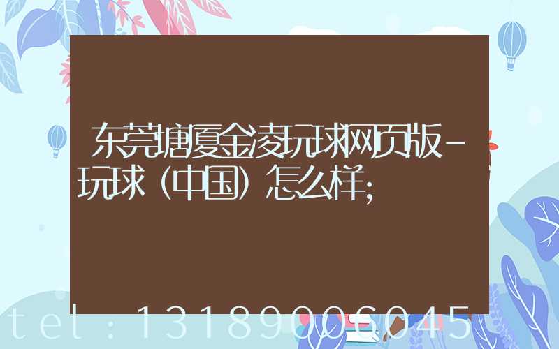 东莞塘厦金凌玩球网页版-玩球（中国）怎么样