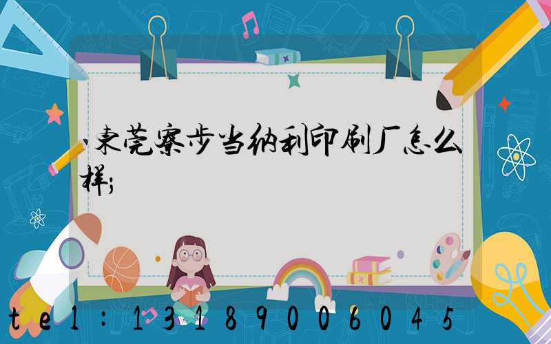 东莞寮步当纳利印刷厂怎么样
