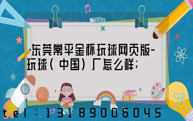 东莞常平金杯玩球网页版-玩球（中国）厂怎么样