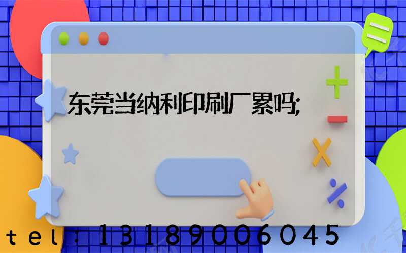 东莞当纳利印刷厂累吗