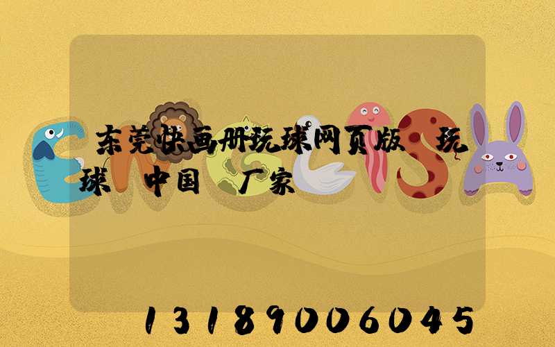 东莞快画册玩球网页版-玩球（中国）厂家